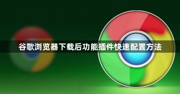谷歌浏览器下载后功能插件快速配置方法1