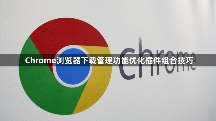 Chrome浏览器下载管理功能优化插件组合技巧1
