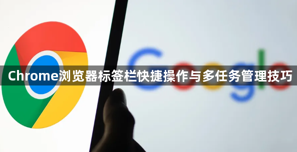 Chrome浏览器标签栏快捷操作与多任务管理技巧1