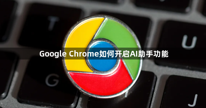 Google Chrome如何开启AI助手功能1