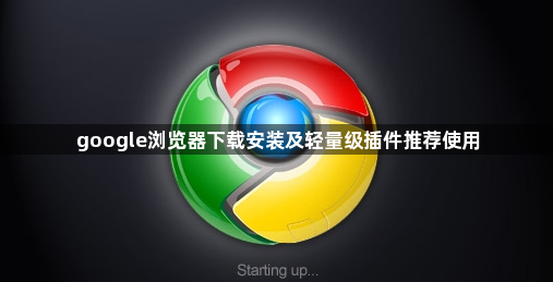 google浏览器下载安装及轻量级插件推荐使用1
