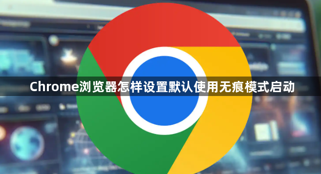 Chrome浏览器怎样设置默认使用无痕模式启动1