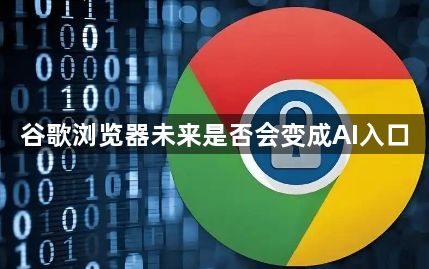 谷歌浏览器未来是否会变成AI入口1