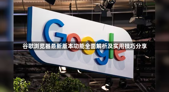 谷歌浏览器最新版本功能全面解析及实用技巧分享1