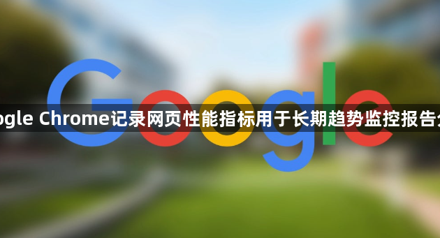 google Chrome记录网页性能指标用于长期趋势监控报告分析1