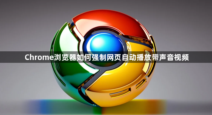 Chrome浏览器如何强制网页自动播放带声音视频1