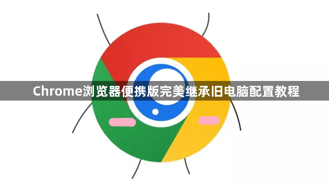 Chrome浏览器便携版完美继承旧电脑配置教程1