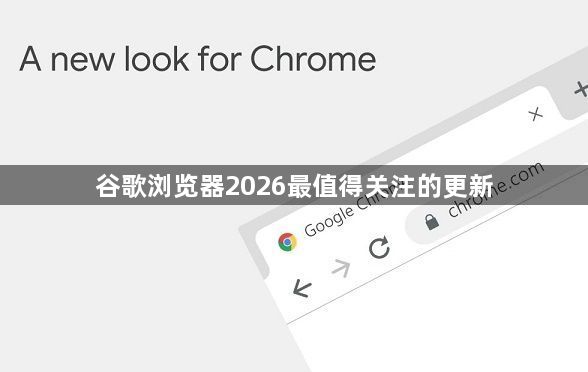 谷歌浏览器2026最值得关注的更新1