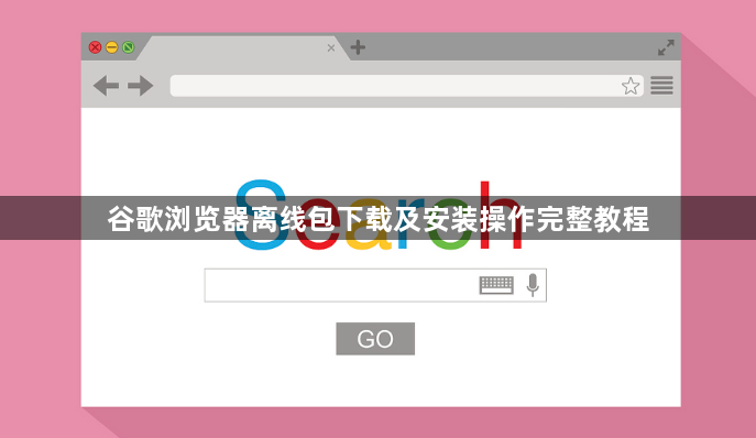 谷歌浏览器离线包下载及安装操作完整教程1