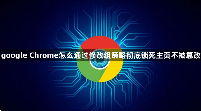 google Chrome怎么通过修改组策略彻底锁死主页不被篡改1