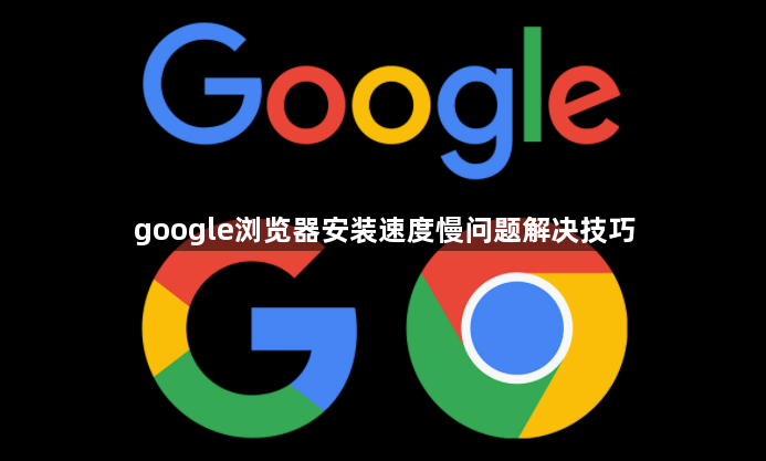 google浏览器安装速度慢问题解决技巧1
