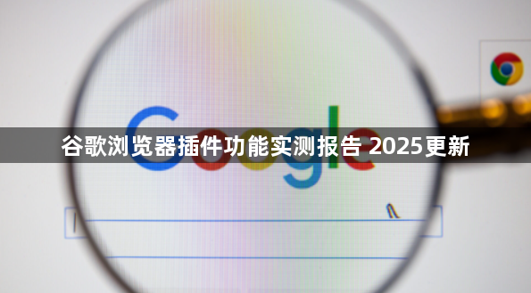 谷歌浏览器插件功能实测报告 2025更新1