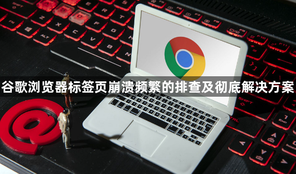 谷歌浏览器标签页崩溃频繁的排查及彻底解决方案1