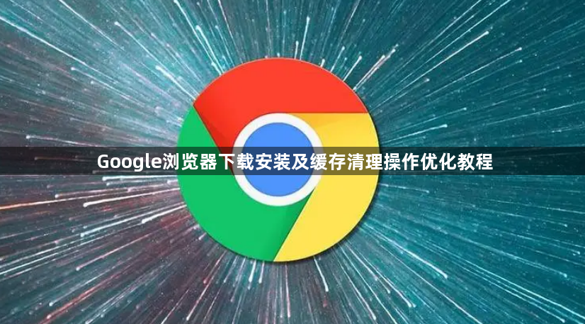Google浏览器下载安装及缓存清理操作优化教程1