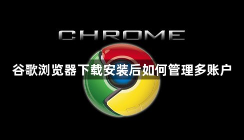谷歌浏览器下载安装后如何管理多账户1