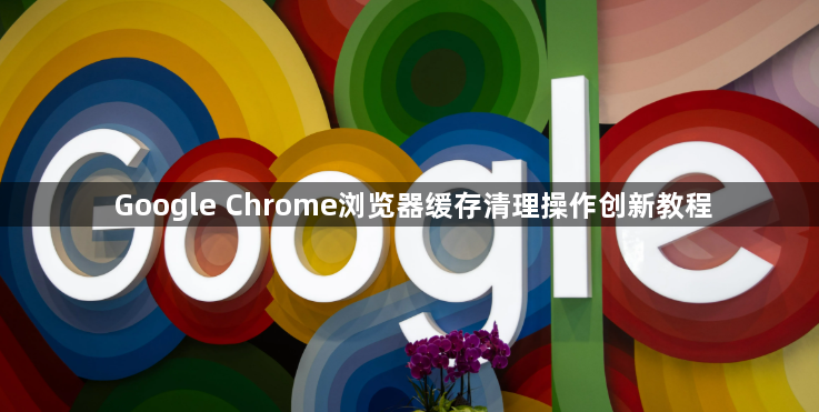 Google Chrome浏览器缓存清理操作创新教程1