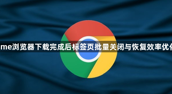 Chrome浏览器下载完成后标签页批量关闭与恢复效率优化教程1