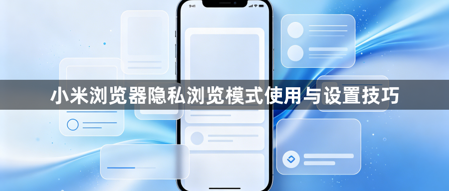 小米浏览器隐私浏览模式使用与设置技巧1
