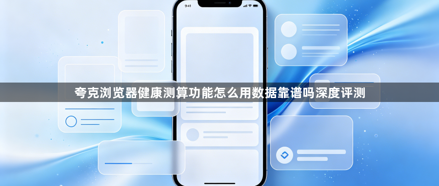 夸克浏览器健康测算功能怎么用数据靠谱吗深度评测1