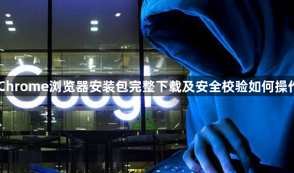 Chrome浏览器安装包完整下载及安全校验如何操作1