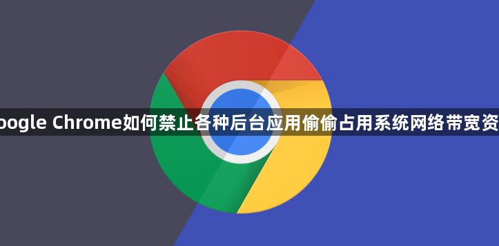 google Chrome如何禁止各种后台应用偷偷占用系统网络带宽资源1