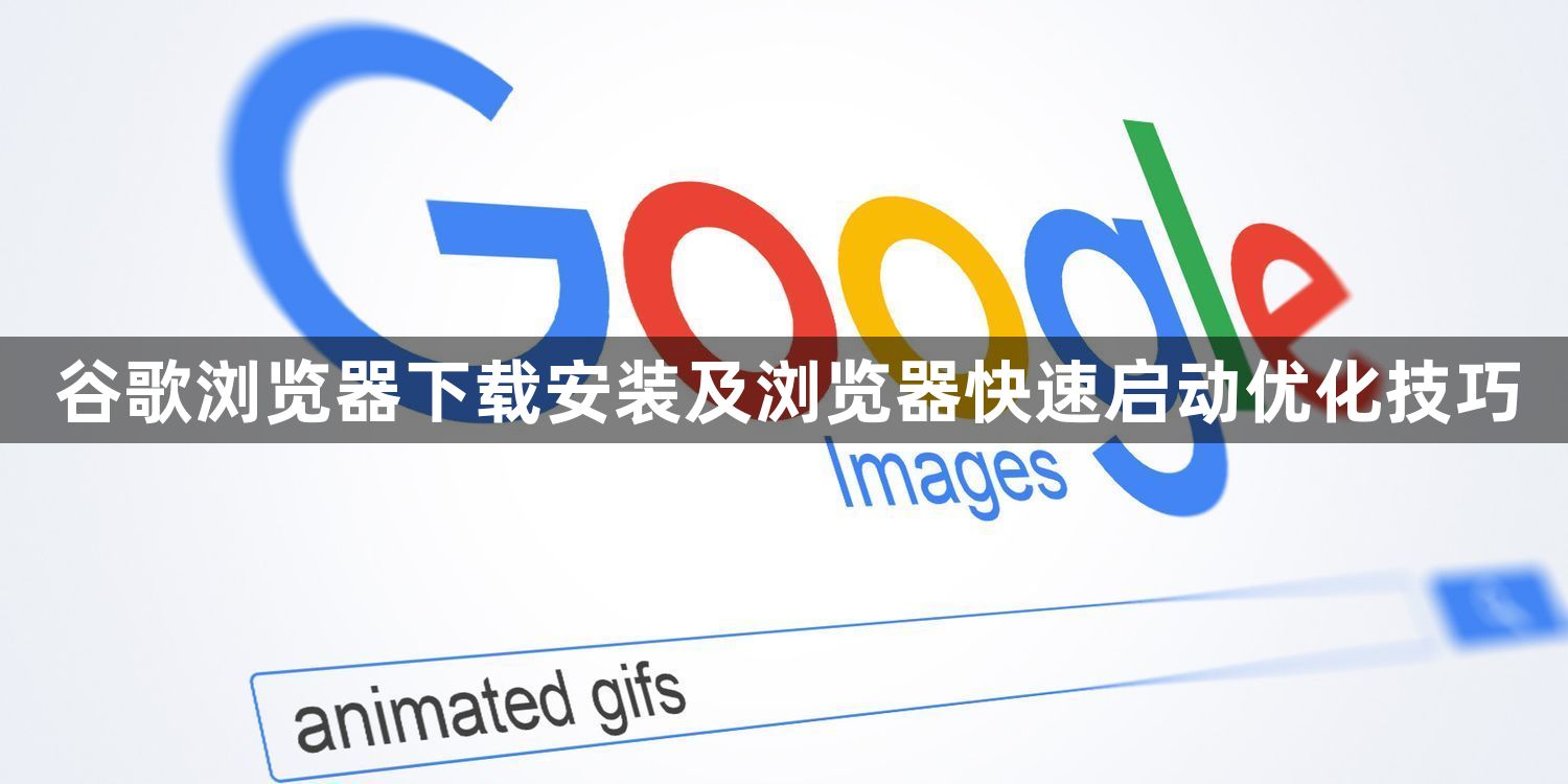 谷歌浏览器下载安装及浏览器快速启动优化技巧1