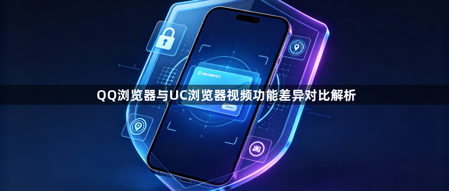 QQ浏览器与UC浏览器视频功能差异对比解析1