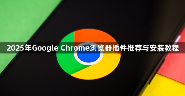 2025年Google Chrome浏览器插件推荐与安装教程1