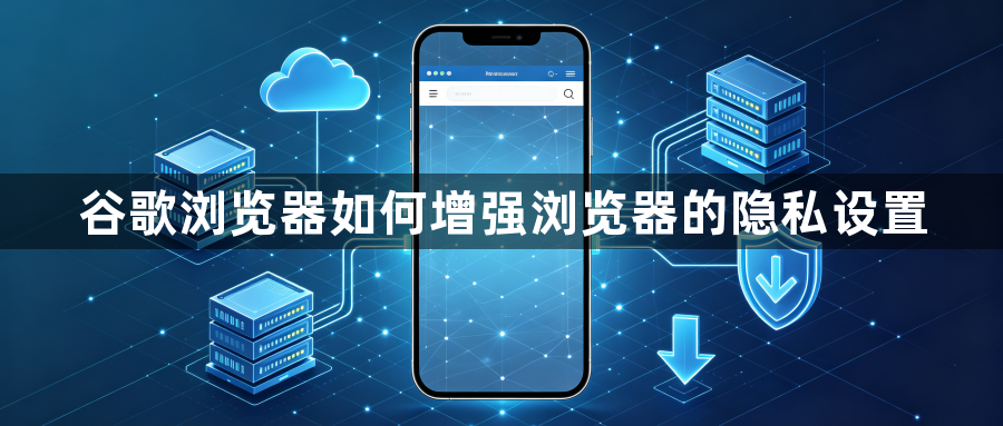 谷歌浏览器如何增强浏览器的隐私设置1