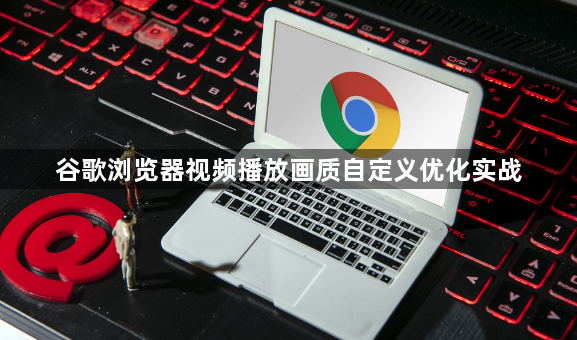 谷歌浏览器视频播放画质自定义优化实战1