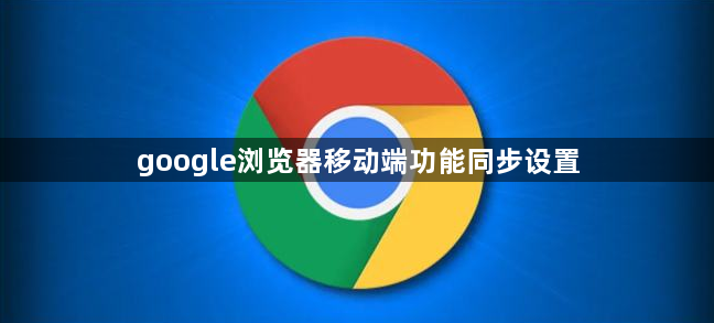 google浏览器移动端功能同步设置1