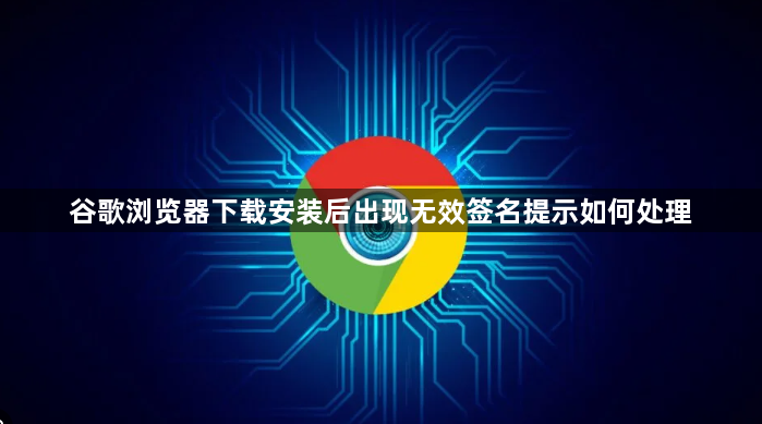 谷歌浏览器下载安装后出现无效签名提示如何处理1