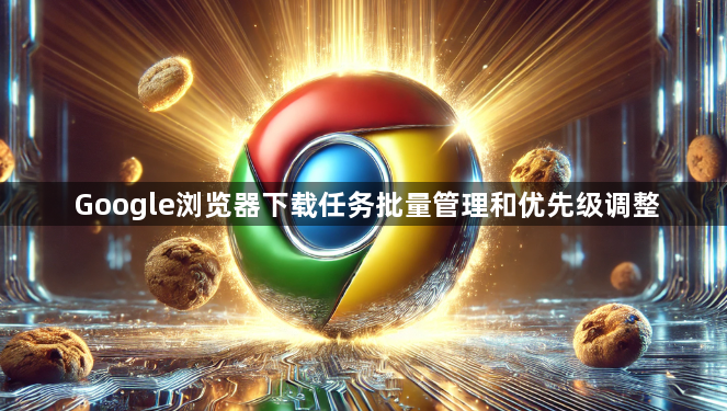 Google浏览器下载任务批量管理和优先级调整1