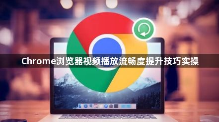 Chrome浏览器视频播放流畅度提升技巧实操1