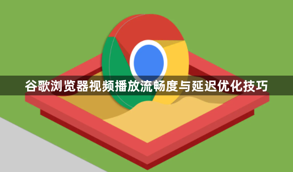 谷歌浏览器视频播放流畅度与延迟优化技巧1