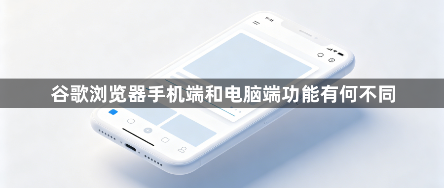 谷歌浏览器手机端和电脑端功能有何不同1