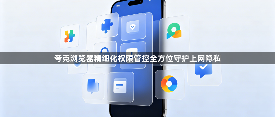 夸克浏览器精细化权限管控全方位守护上网隐私1