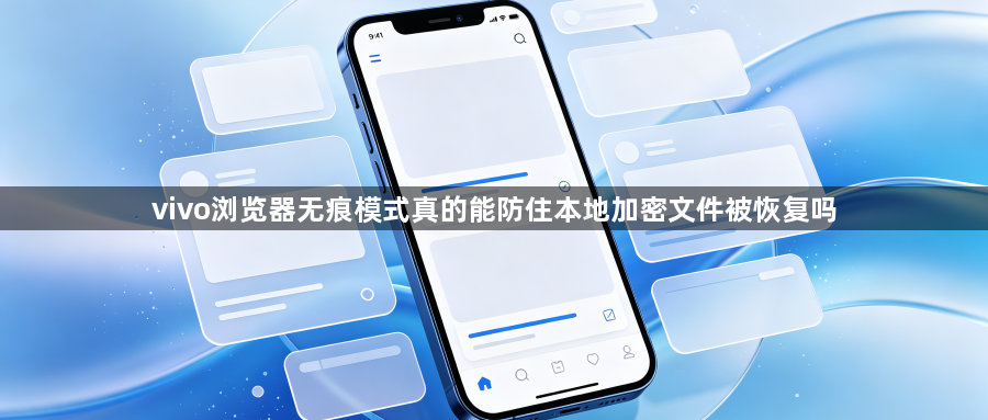 vivo浏览器无痕模式真的能防住本地加密文件被恢复吗1