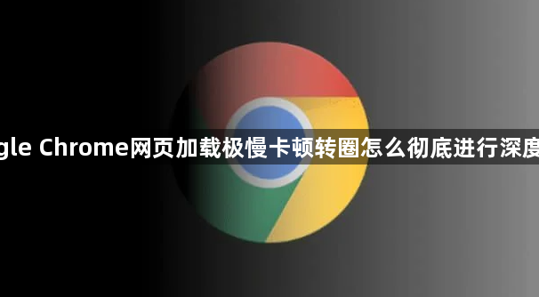 google Chrome网页加载极慢卡顿转圈怎么彻底进行深度优化1
