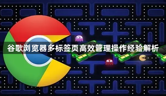 谷歌浏览器多标签页高效管理操作经验解析1