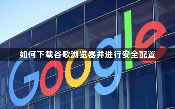 如何下载谷歌浏览器并进行安全配置1