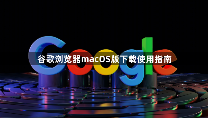 谷歌浏览器macOS版下载使用指南1