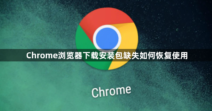 Chrome浏览器下载安装包缺失如何恢复使用1