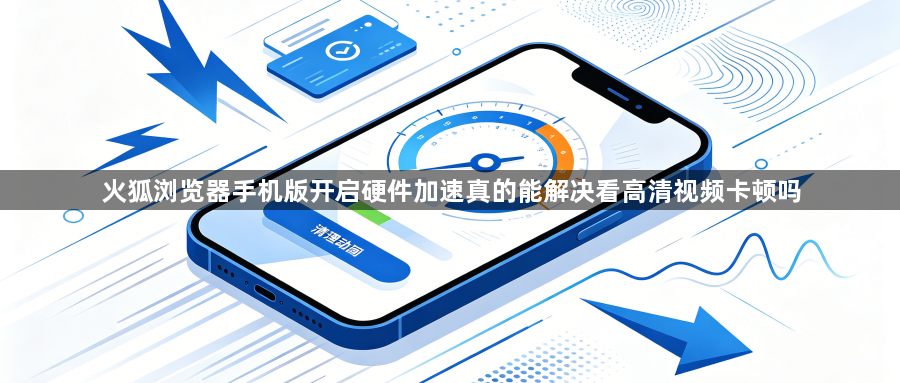 火狐浏览器手机版开启硬件加速真的能解决看高清视频卡顿吗1
