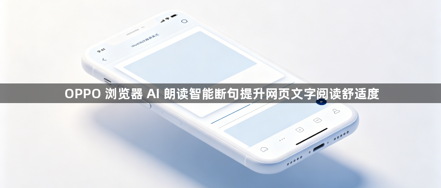 OPPO 浏览器 AI 朗读智能断句提升网页文字阅读舒适度1