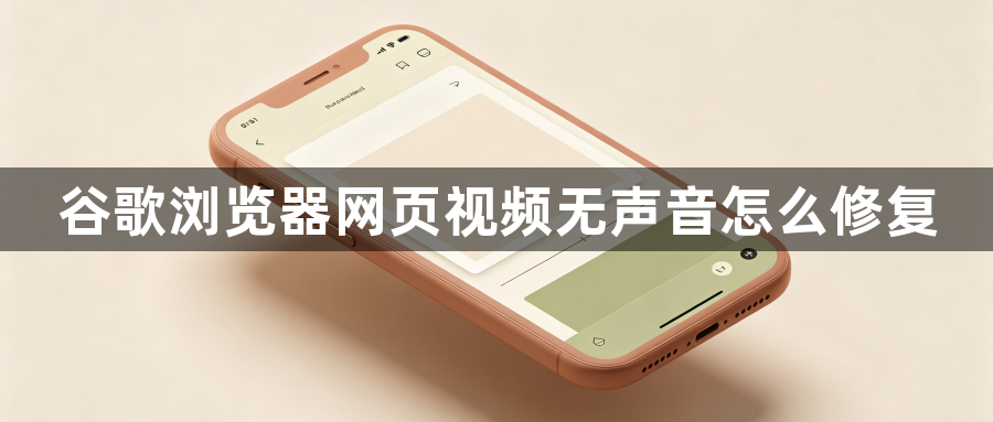 谷歌浏览器网页视频无声音怎么修复1