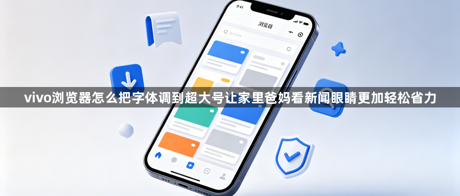 vivo浏览器怎么把字体调到超大号让家里爸妈看新闻眼睛更加轻松省力1