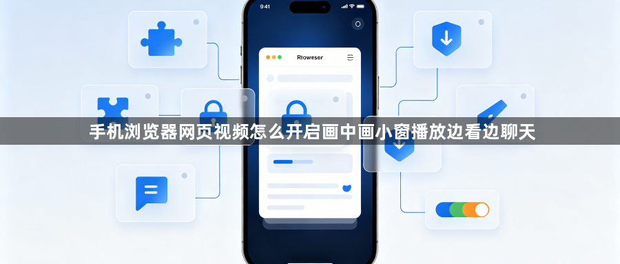 手机浏览器网页视频怎么开启画中画小窗播放边看边聊天1