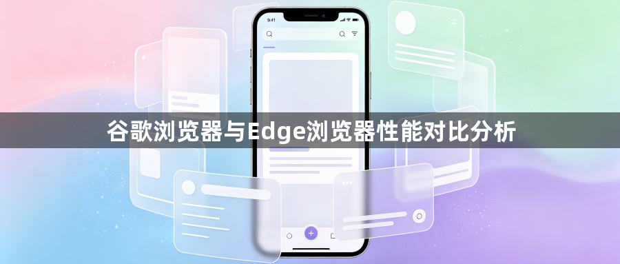 谷歌浏览器与Edge浏览器性能对比分析1