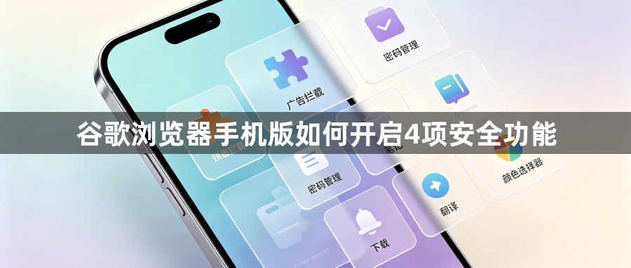 谷歌浏览器手机版如何开启4项安全功能1